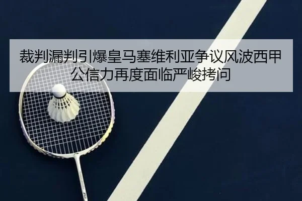 裁判漏判引爆皇马塞维利亚争议风波西甲公信力再度面临严峻拷问