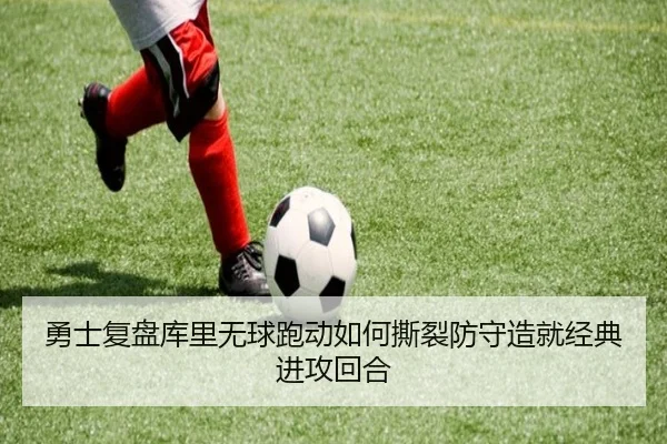 勇士复盘库里无球跑动如何撕裂防守造就经典进攻回合