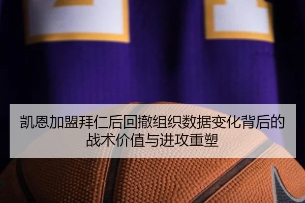 凯恩加盟拜仁后回撤组织数据变化背后的战术价值与进攻重塑